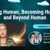 Being Human, Becoming Human and Beyond Human – Kathleen Cohen