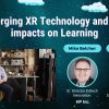 Emerging XR Technology and the impacts on Learning – Mike Belcher _ Erika H. Siegel